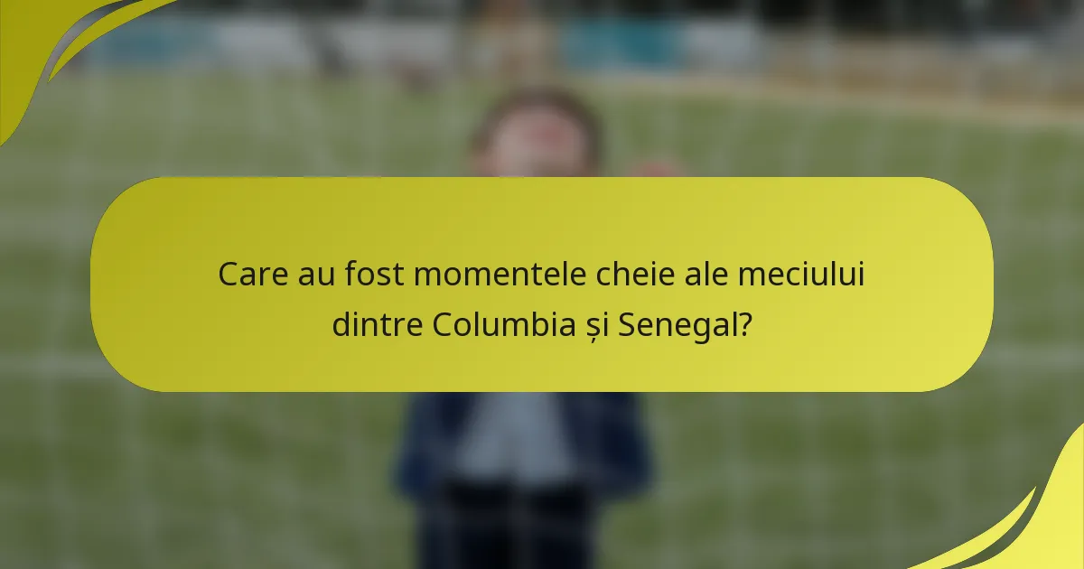 Care au fost momentele cheie ale meciului dintre Columbia și Senegal?