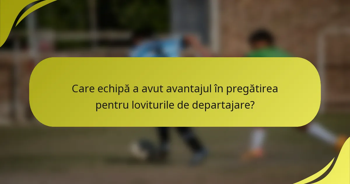 Care echipă a avut avantajul în pregătirea pentru loviturile de departajare?