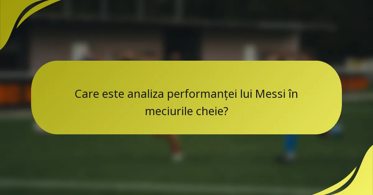 Care este analiza performanței lui Messi în meciurile cheie?