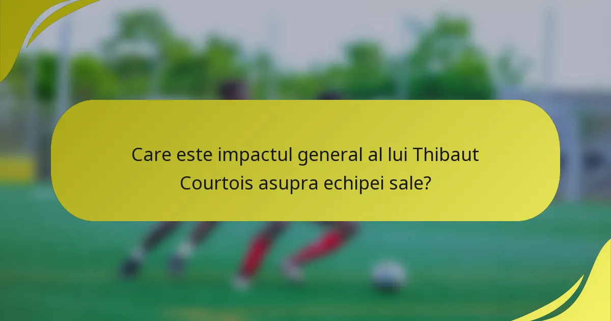 Care este impactul general al lui Thibaut Courtois asupra echipei sale?