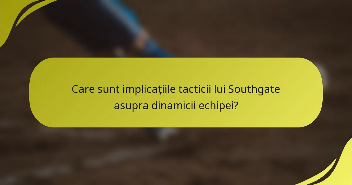Care sunt implicațiile tacticii lui Southgate asupra dinamicii echipei?
