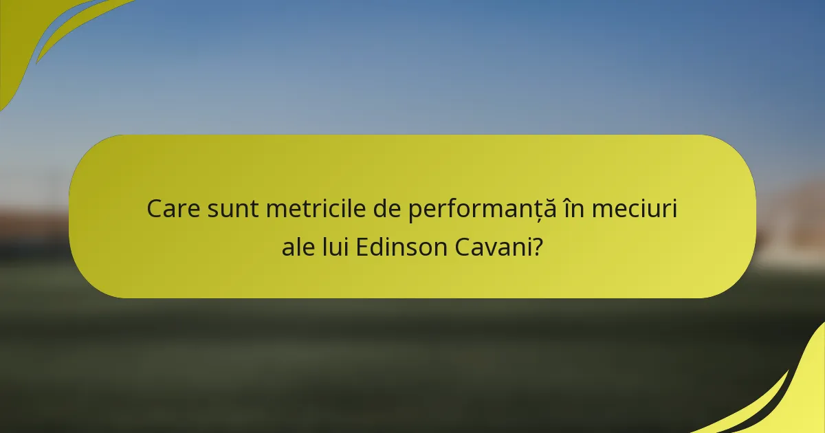 Care sunt metricile de performanță în meciuri ale lui Edinson Cavani?