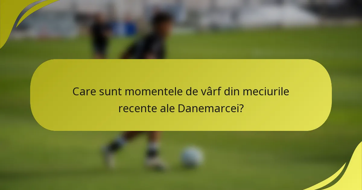 Care sunt momentele de vârf din meciurile recente ale Danemarcei?