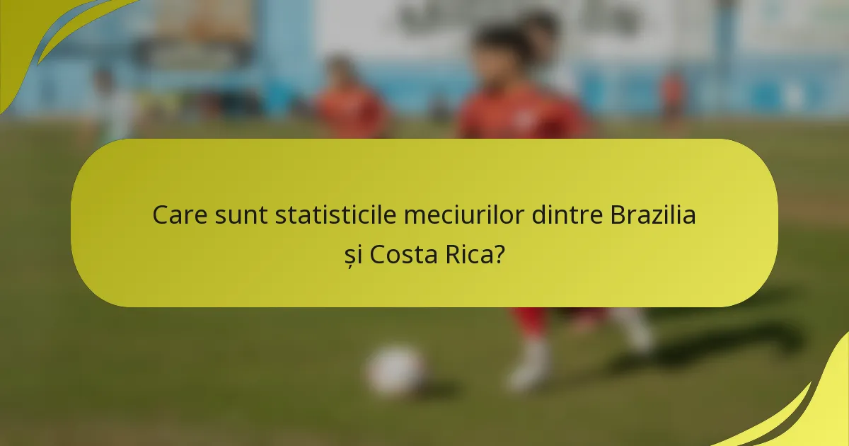 Care sunt statisticile meciurilor dintre Brazilia și Costa Rica?