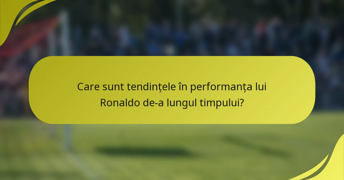 Care sunt tendințele în performanța lui Ronaldo de-a lungul timpului?