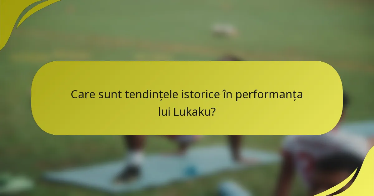 Care sunt tendințele istorice în performanța lui Lukaku?