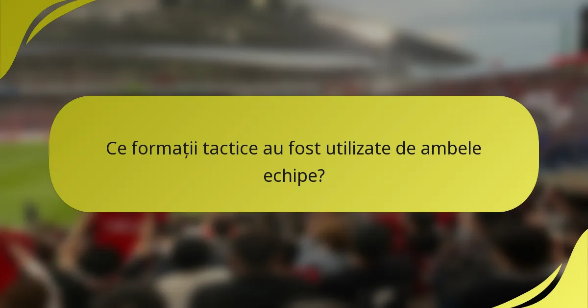 Ce formații tactice au fost utilizate de ambele echipe?