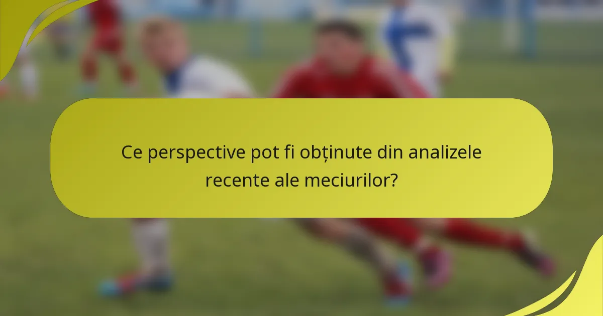 Ce perspective pot fi obținute din analizele recente ale meciurilor?