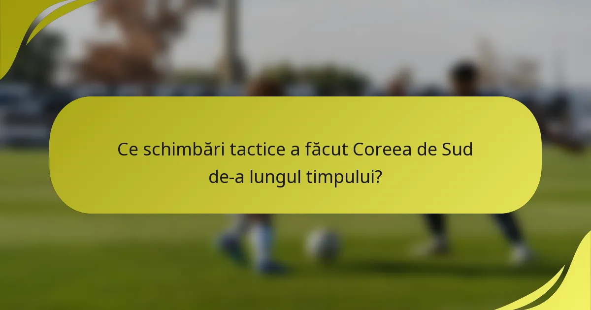 Ce schimbări tactice a făcut Coreea de Sud de-a lungul timpului?