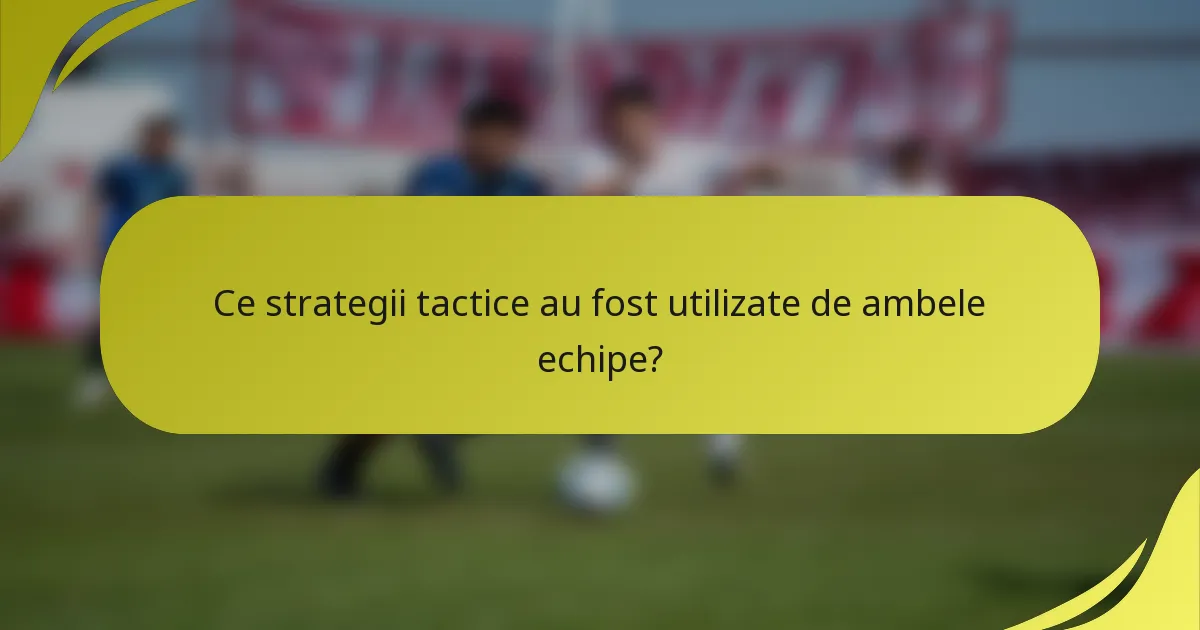 Ce strategii tactice au fost utilizate de ambele echipe?