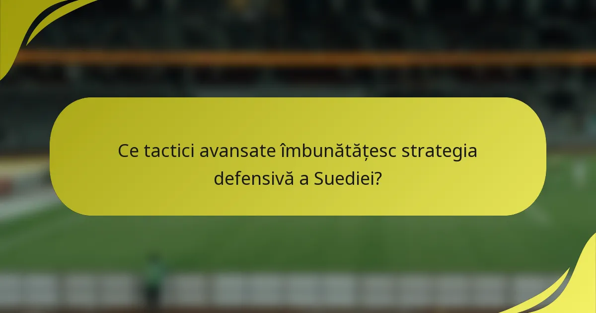 Ce tactici avansate îmbunătățesc strategia defensivă a Suediei?