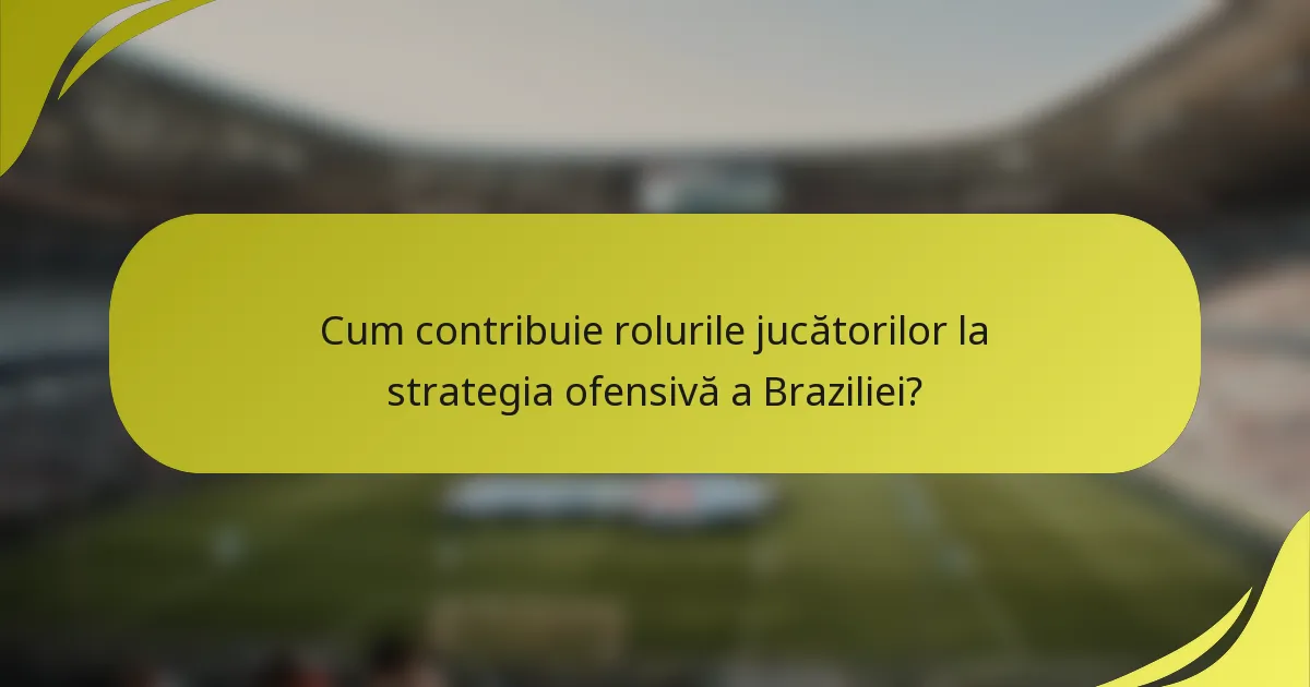 Cum contribuie rolurile jucătorilor la strategia ofensivă a Braziliei?