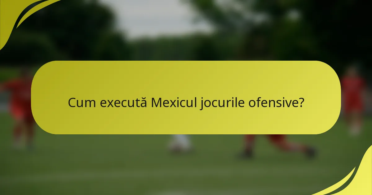 Cum execută Mexicul jocurile ofensive?