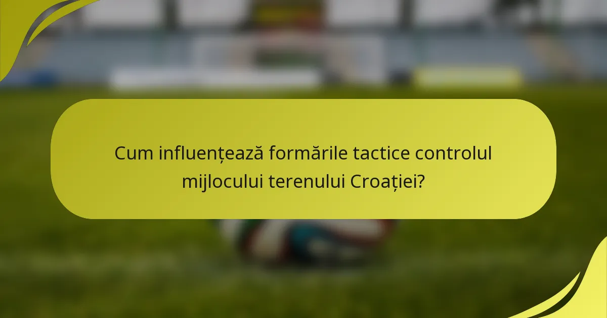 Cum influențează formările tactice controlul mijlocului terenului Croației?