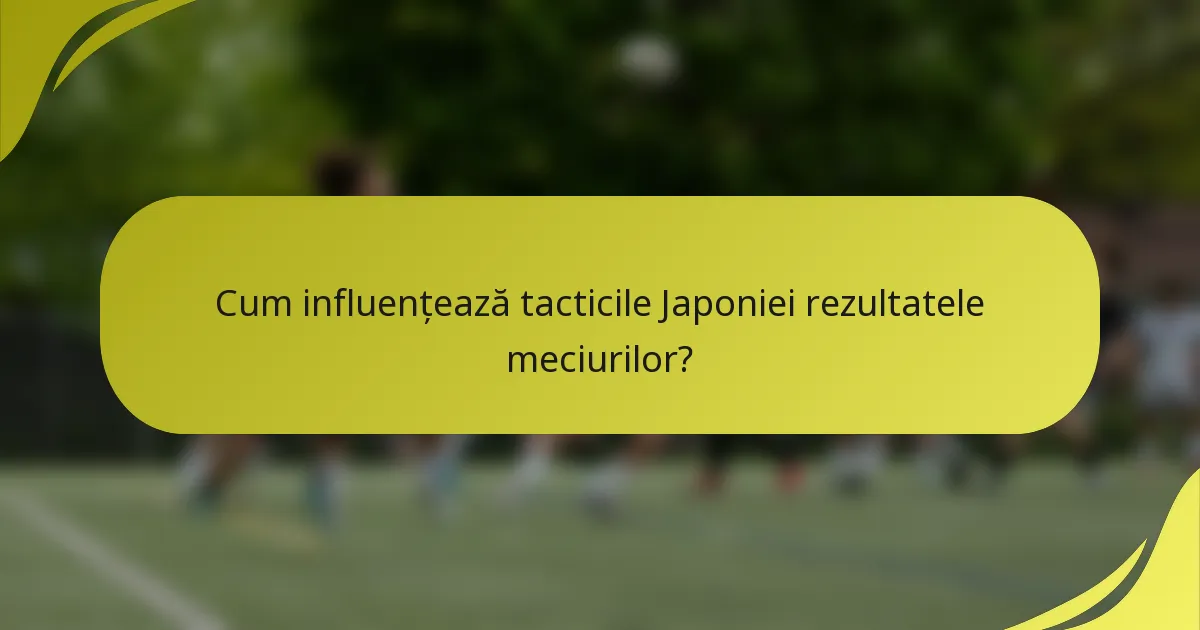 Cum influențează tacticile Japoniei rezultatele meciurilor?