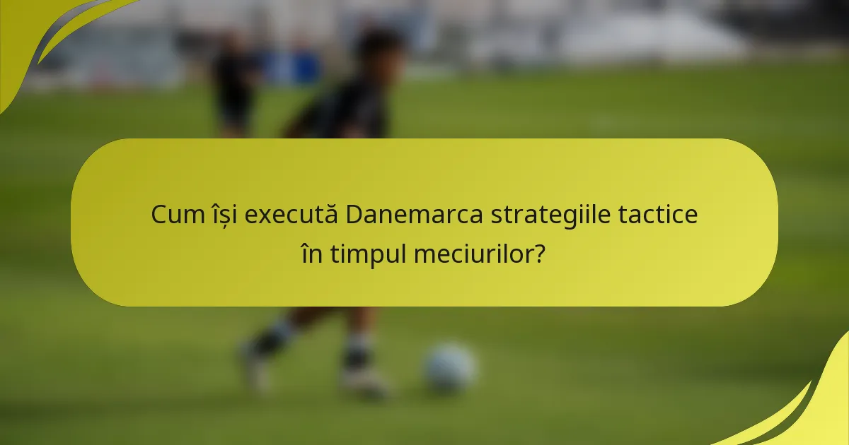 Cum își execută Danemarca strategiile tactice în timpul meciurilor?