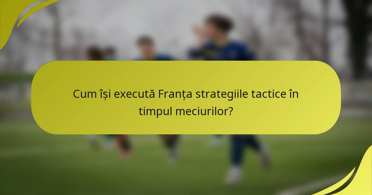 Cum își execută Franța strategiile tactice în timpul meciurilor?