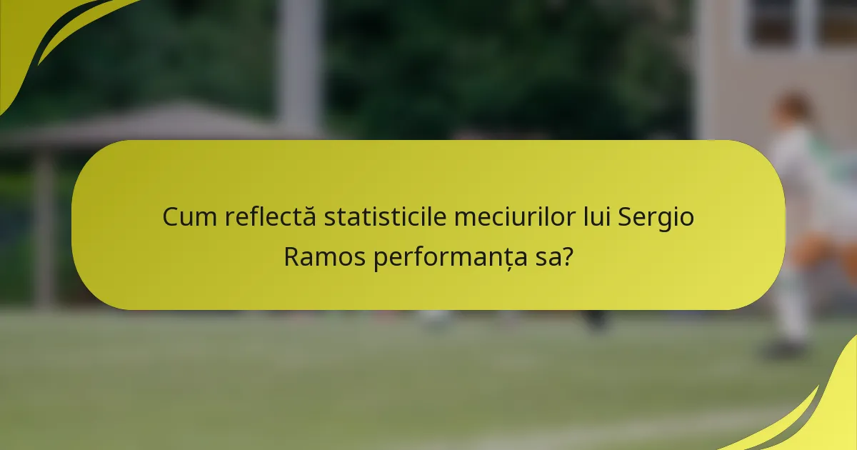 Cum reflectă statisticile meciurilor lui Sergio Ramos performanța sa?