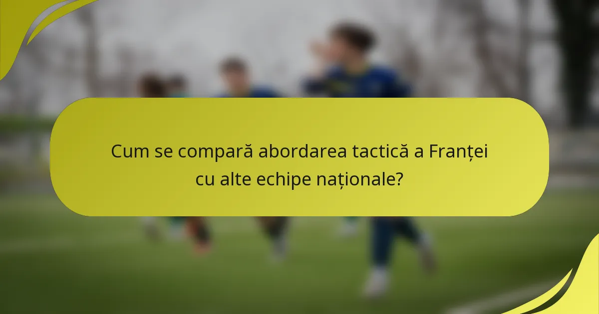 Cum se compară abordarea tactică a Franței cu alte echipe naționale?