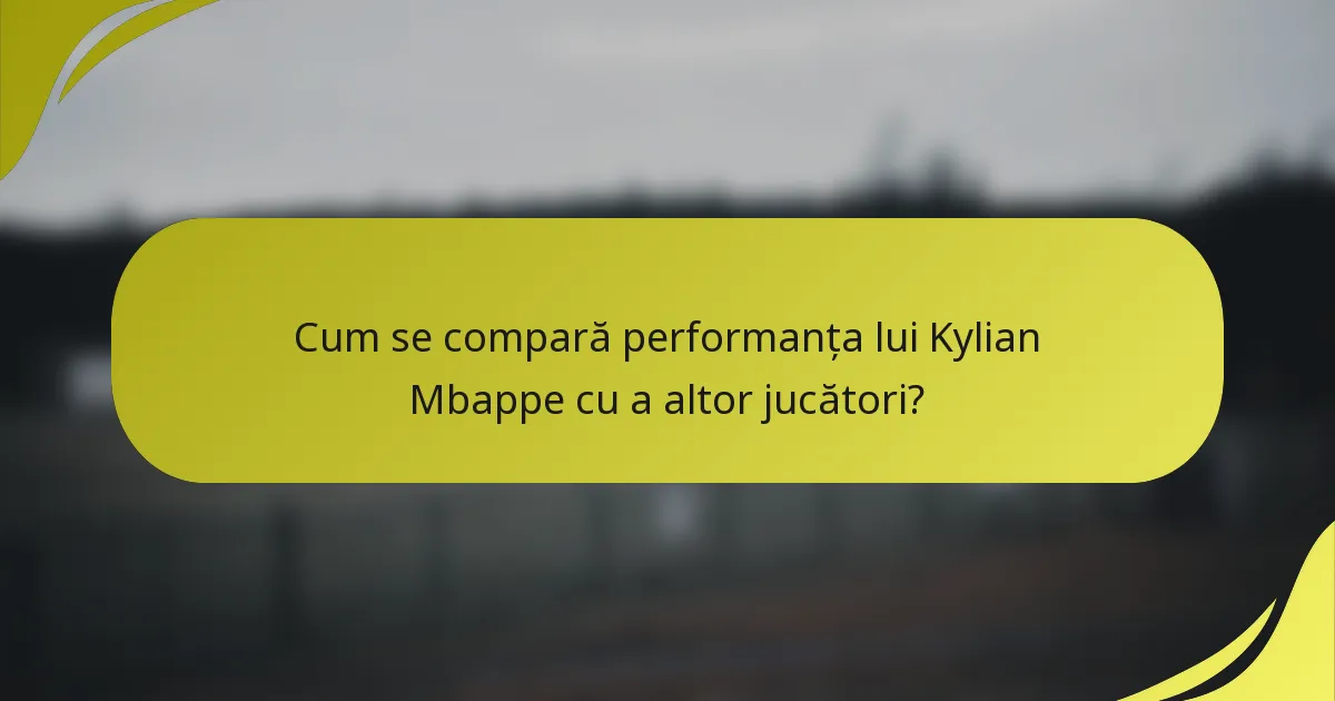 Cum se compară performanța lui Kylian Mbappe cu a altor jucători?
