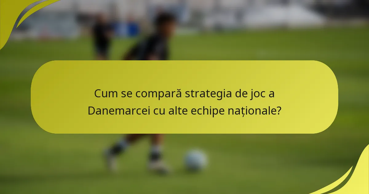 Cum se compară strategia de joc a Danemarcei cu alte echipe naționale?