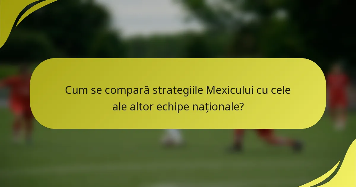 Cum se compară strategiile Mexicului cu cele ale altor echipe naționale?