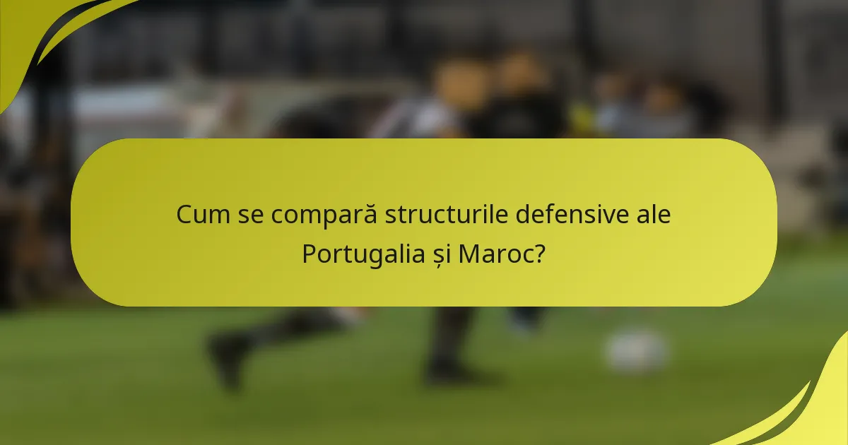 Cum se compară structurile defensive ale Portugalia și Maroc?
