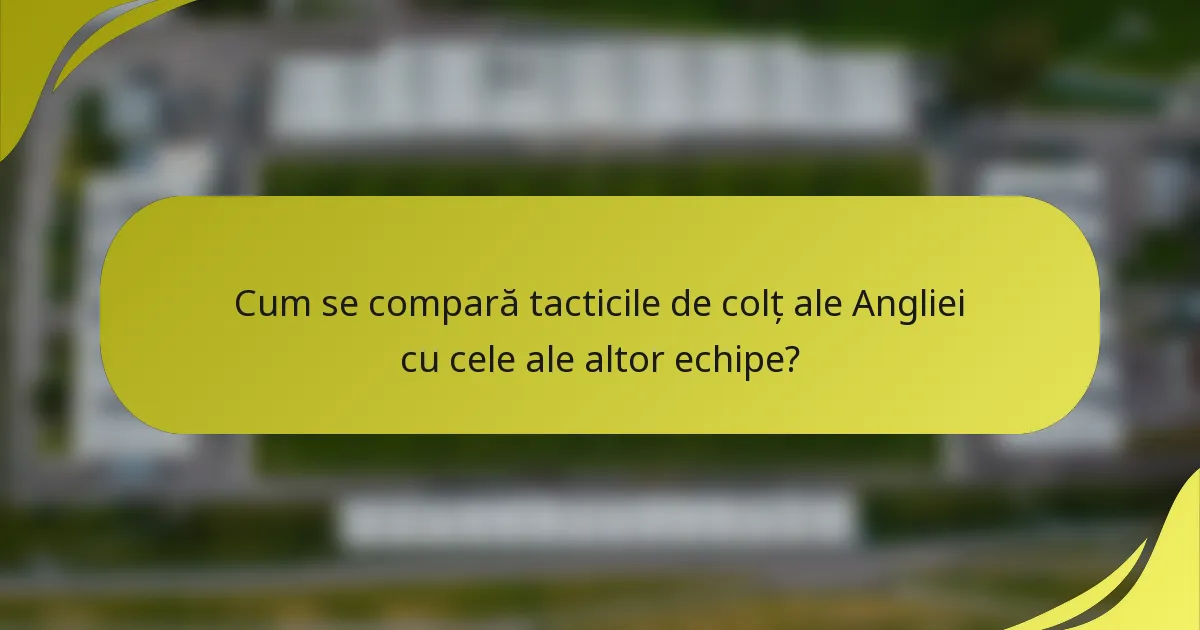 Cum se compară tacticile de colț ale Angliei cu cele ale altor echipe?