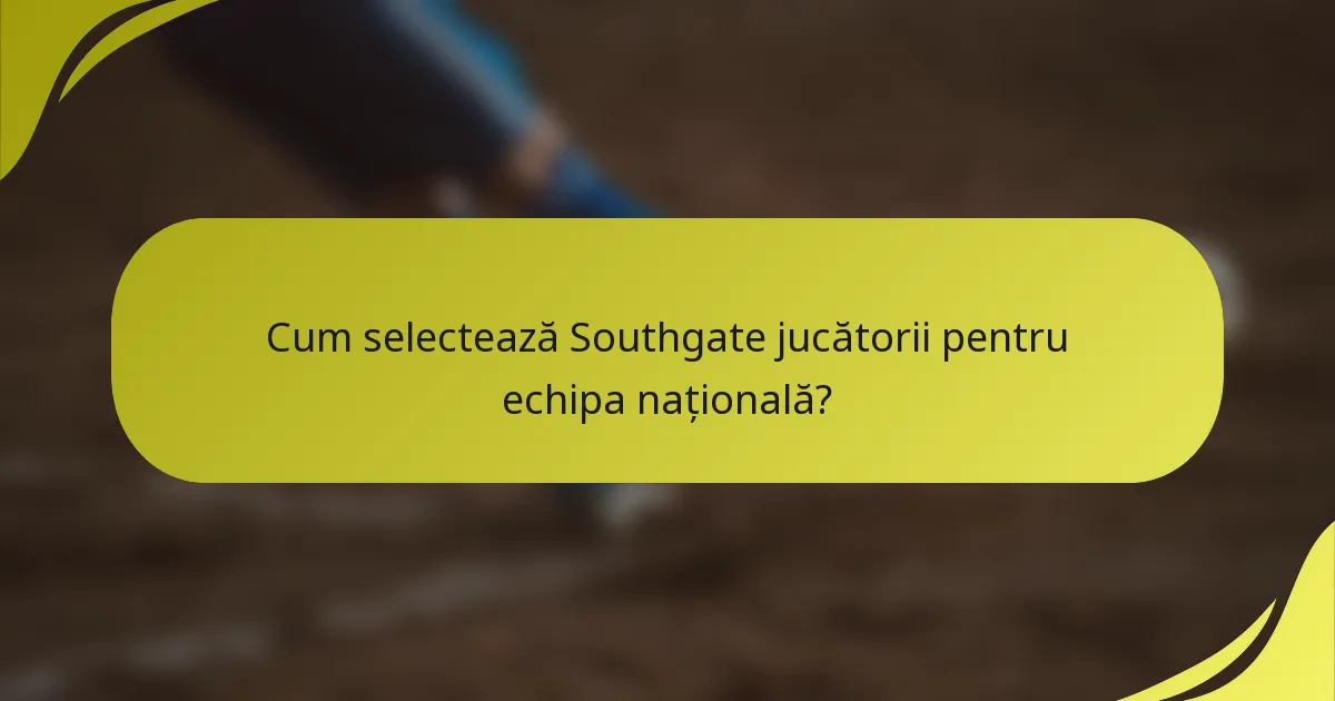 Cum selectează Southgate jucătorii pentru echipa națională?