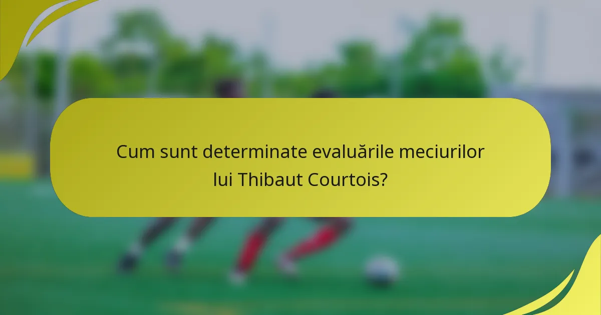 Cum sunt determinate evaluările meciurilor lui Thibaut Courtois?